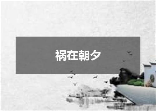 祸在朝夕