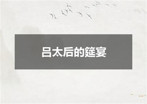 吕太后的筵宴
