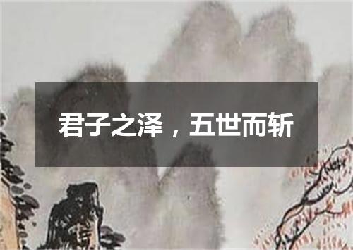 君子之泽，五世而斩