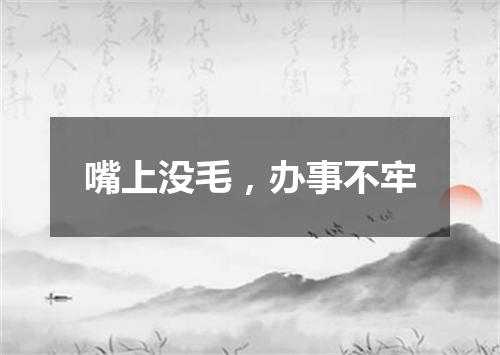 嘴上没毛，办事不牢
