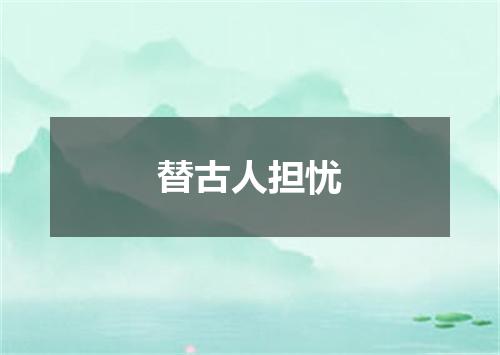 替古人担忧
