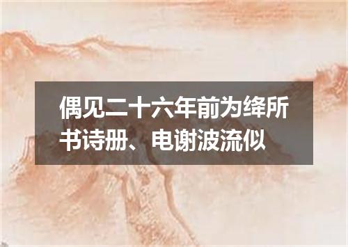偶见二十六年前为绛所书诗册、电谢波流似