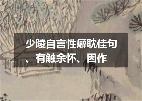 少陵自言性癖耽佳句、有触余怀、因作