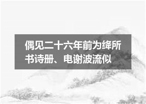 偶见二十六年前为绛所书诗册、电谢波流似