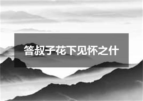答叔子花下见怀之什