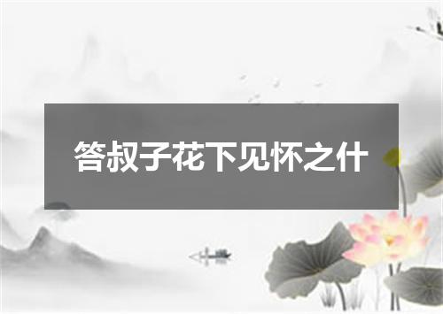 答叔子花下见怀之什