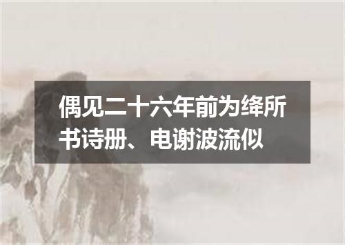 偶见二十六年前为绛所书诗册、电谢波流似