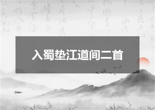 入蜀垫江道间二首