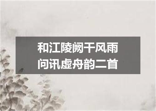 和江陵阙干风雨问讯虚舟韵二首