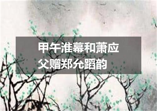 甲午淮幕和萧应父赠郑允蹈韵