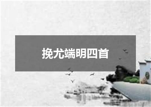 挽尤端明四首