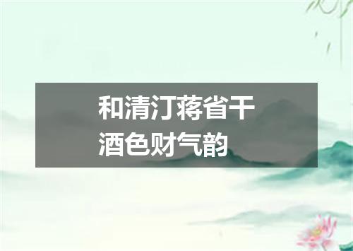 和清汀蒋省干酒色财气韵