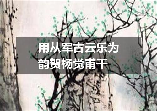 用从军古云乐为韵贺杨觉甫干