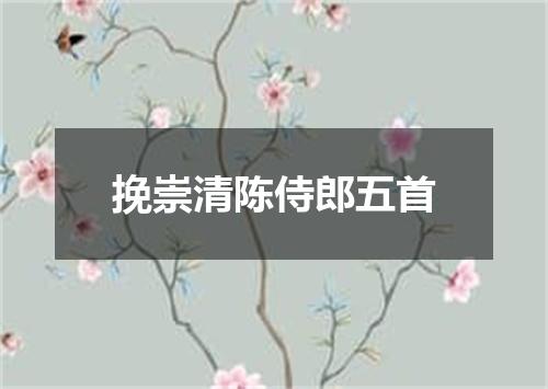 挽崇清陈侍郎五首