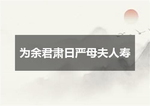 为余君肃日严母夫人寿
