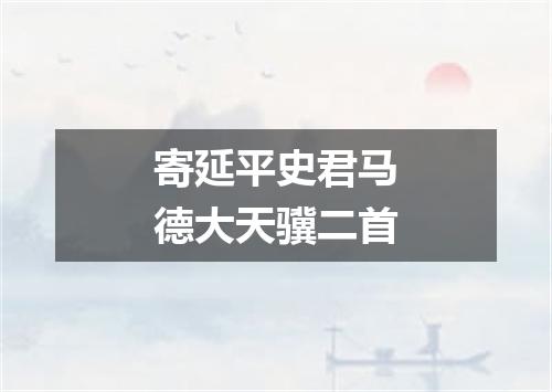 寄延平史君马德大天骥二首