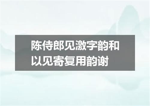 陈侍郎见激字韵和以见寄复用韵谢