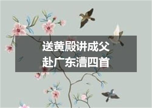 送黄殿讲成父赴广东漕四首