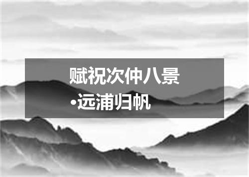 赋祝次仲八景·远浦归帆
