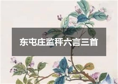 东屯庄监秤六言三首