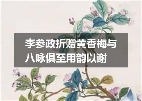 李参政折赠黄香梅与八咏俱至用韵以谢