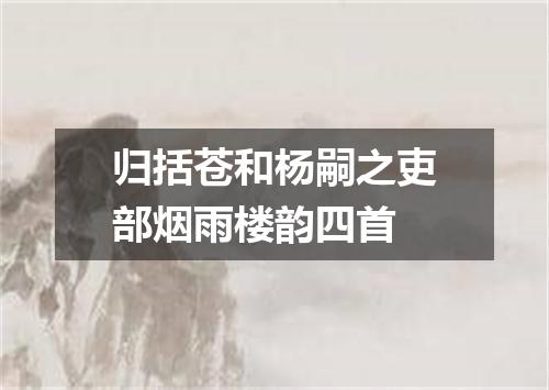归括苍和杨嗣之吏部烟雨楼韵四首