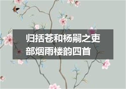 归括苍和杨嗣之吏部烟雨楼韵四首