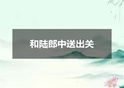 和陆郎中送出关