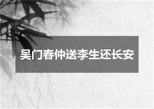 吴门春仲送李生还长安