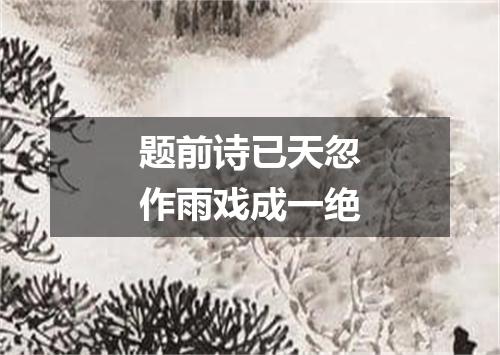 题前诗已天忽作雨戏成一绝