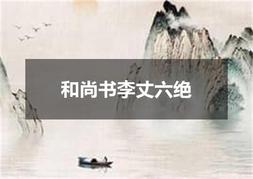 和尚书李丈六绝