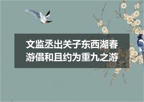 文监丞出关子东西湖春游倡和且约为重九之游