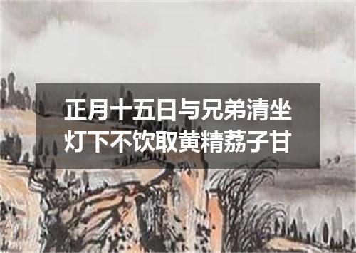正月十五日与兄弟清坐灯下不饮取黄精荔子甘