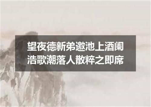 望夜德新弟邀池上酒阑浩歌潮落人散粹之即席