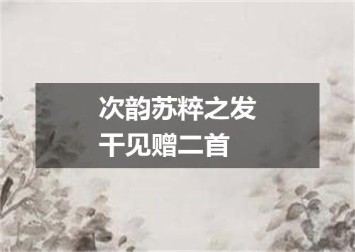 次韵苏粹之发干见赠二首