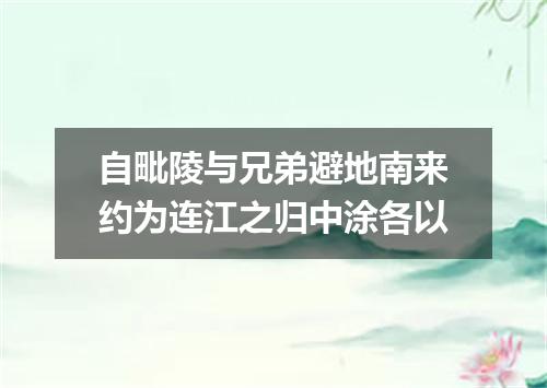 自毗陵与兄弟避地南来约为连江之归中涂各以
