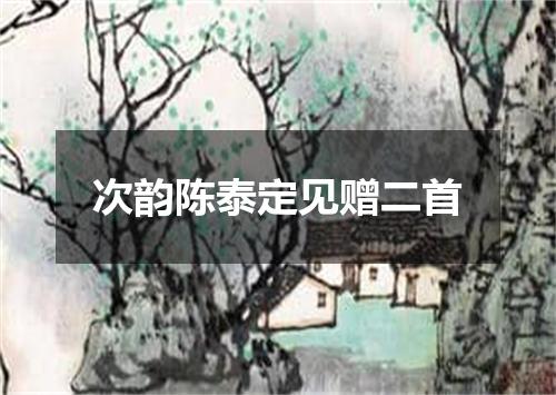 次韵陈泰定见赠二首