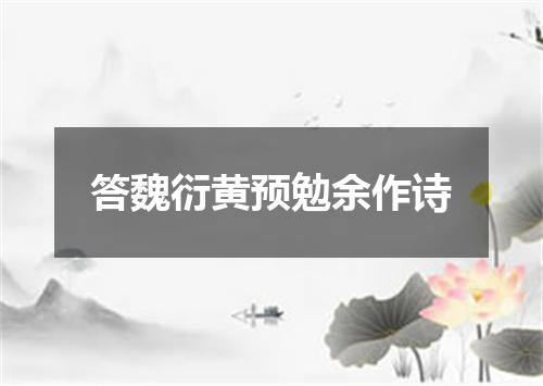 答魏衍黄预勉余作诗