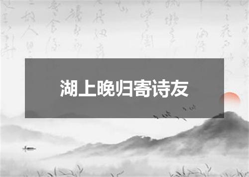 湖上晚归寄诗友