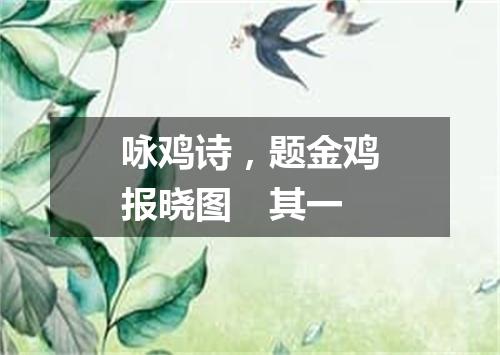 咏鸡诗，题金鸡报晓图　其一