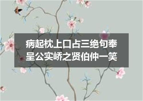 病起枕上口占三绝句奉呈公实峤之贤伯仲一笑