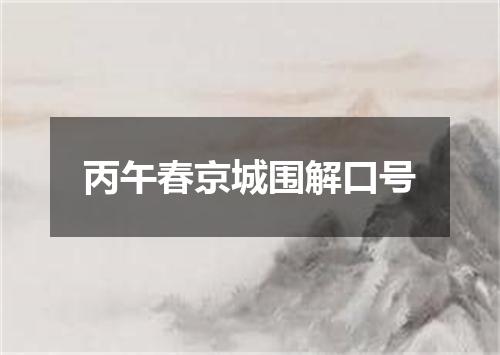 丙午春京城围解口号