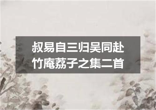 叔易自三归吴同赴竹庵荔子之集二首