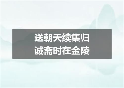 送朝天续集归诚斋时在金陵