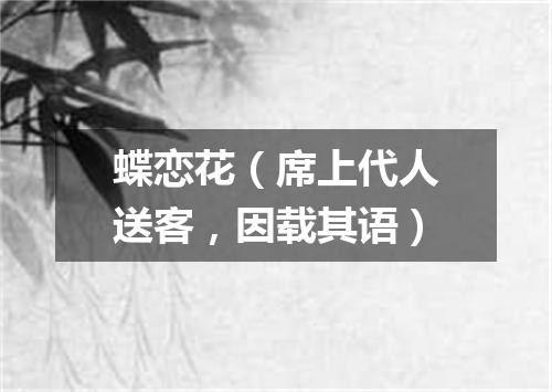 蝶恋花（席上代人送客，因载其语）