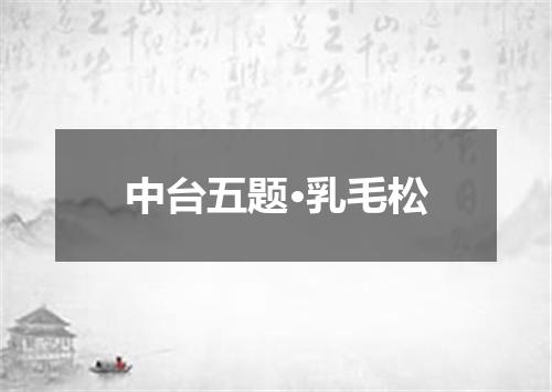 中台五题·乳毛松