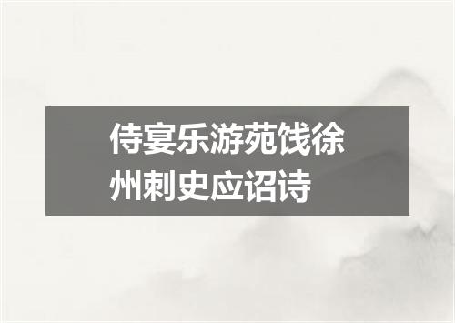 侍宴乐游苑饯徐州刺史应诏诗