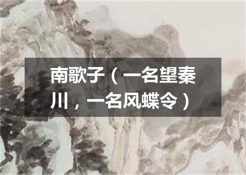 南歌子（一名望秦川，一名风蝶令）