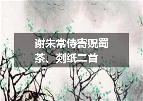 谢朱常侍寄贶蜀茶、剡纸二首