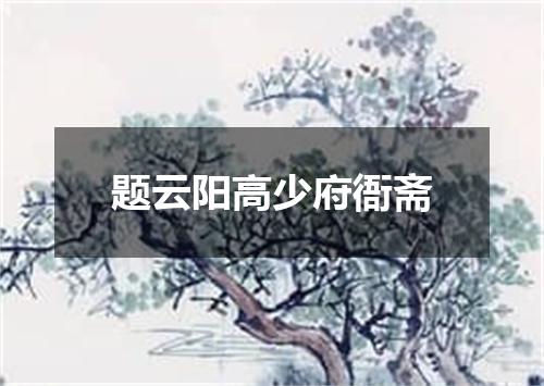 题云阳高少府衙斋